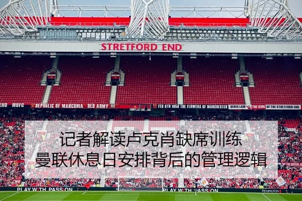 记者解读卢克肖缺席训练 曼联休息日安排背后的管理逻辑 - OETYSPORTS